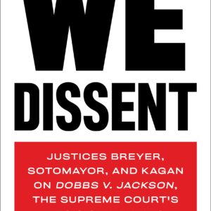 We Dissent: Justices Breyer, Sotomayor, and Kagan on Dobbs v. Jackson